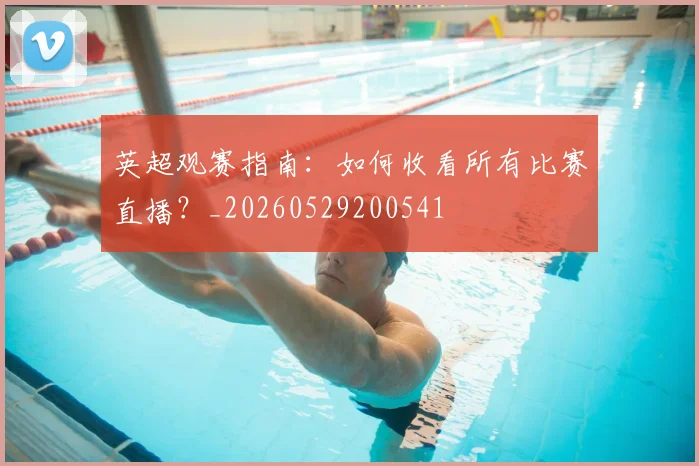 英超观赛指南:如何收看所有比赛直播?_20260529200541