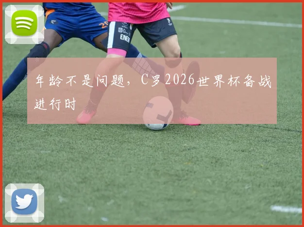 年龄不是问题,C罗2026世界杯备战进行时