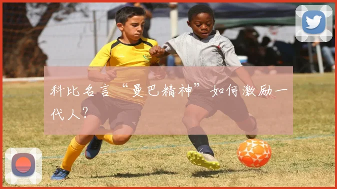科比名言“曼巴精神”如何激励一代人？