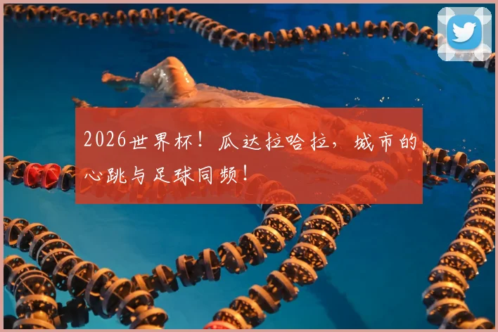 2026世界杯!瓜达拉哈拉,城市的心跳与足球同频!