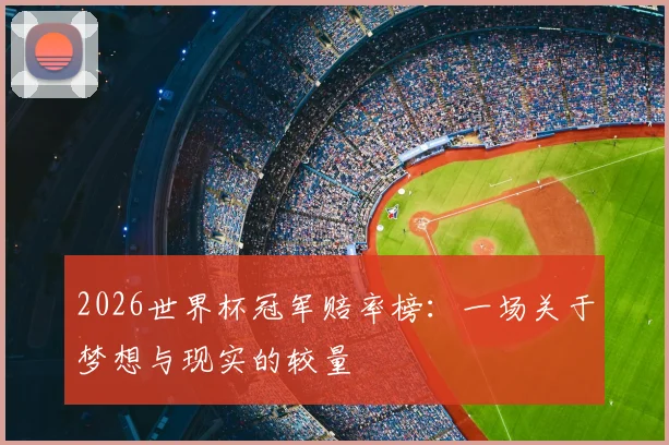 2026世界杯冠军赔率榜:一场关于梦想与现实的较量