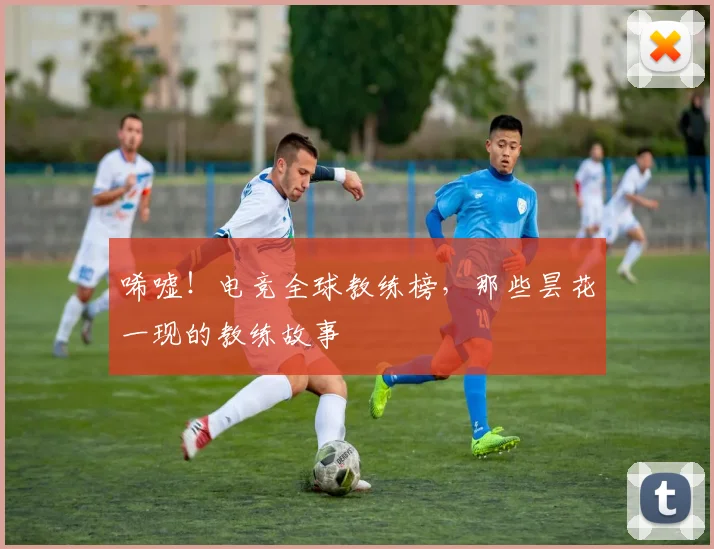 唏嘘!电竞全球教练榜,那些昙花一现的教练故事