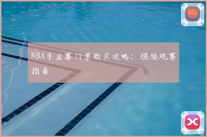NBA季后赛门票购买攻略:现场观赛指南