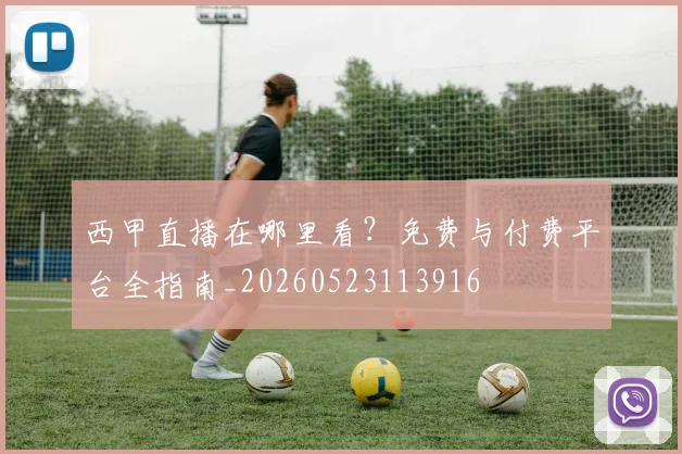 西甲直播在哪里看？免费与付费平台全指南_20260523113916