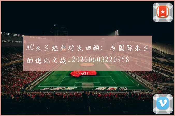 AC米兰经典对决回顾：与国际米兰的德比之战_20260603220958