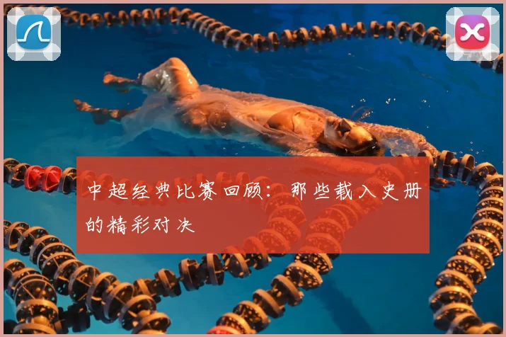 中超经典比赛回顾:那些载入史册的精彩对决