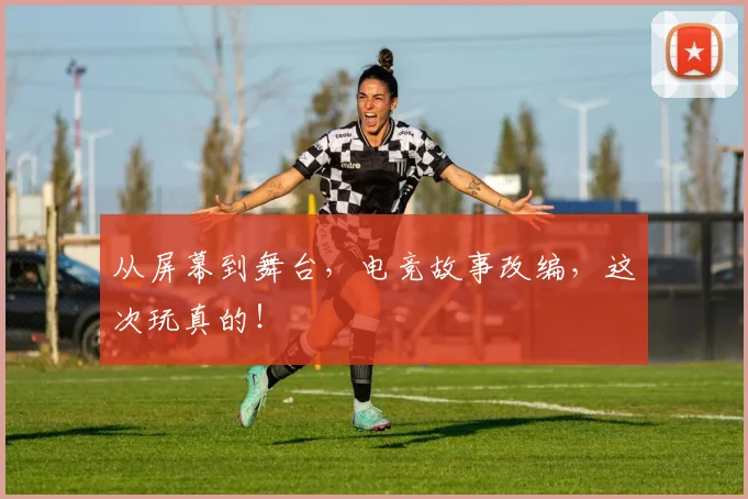 从屏幕到舞台，电竞故事改编，这次玩真的！