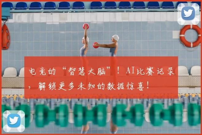 电竞的“智慧大脑”!AI比赛记录,解锁更多未知的数据惊喜!