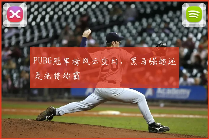 PUBG冠军榜风云变幻，黑马崛起还是老将称霸