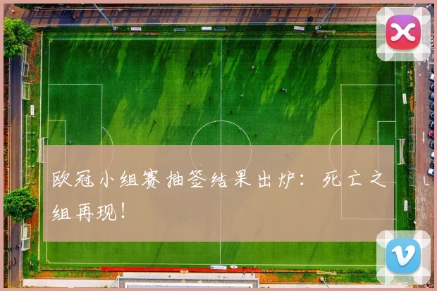 欧冠小组赛抽签结果出炉:死亡之组再现!