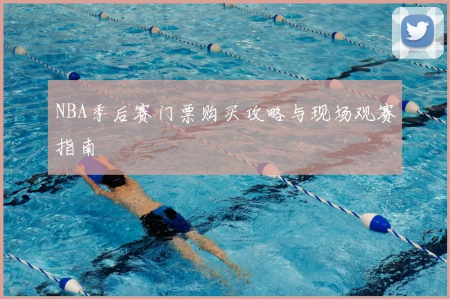 NBA季后赛门票购买攻略与现场观赛指南