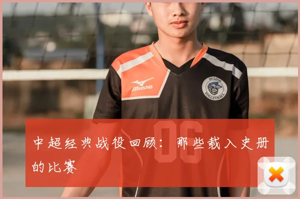 中超经典战役回顾:那些载入史册的比赛