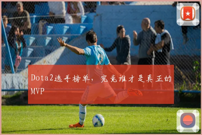 Dota2选手榜单,究竟谁才是真正的MVP