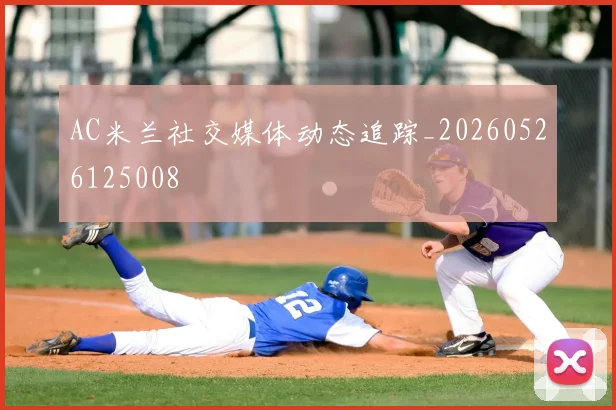 AC米兰社交媒体动态追踪_20260526125008