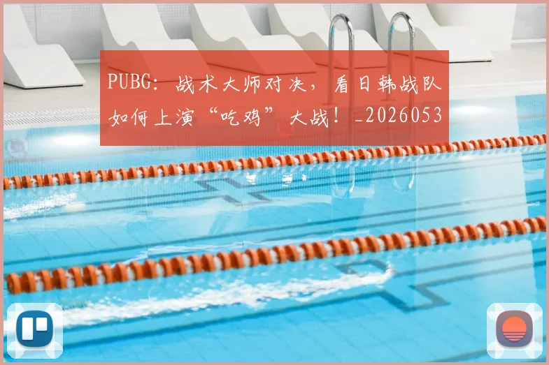 PUBG：战术大师对决，看日韩战队如何上演“吃鸡”大战！_20260530143718