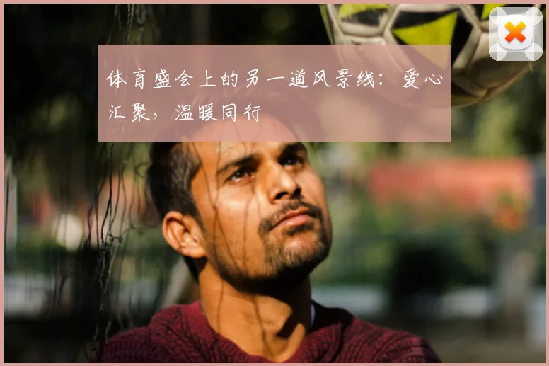 体育盛会上的另一道风景线:爱心汇聚,温暖同行