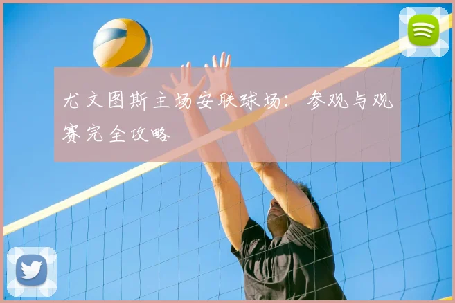 尤文图斯主场安联球场:参观与观赛完全攻略