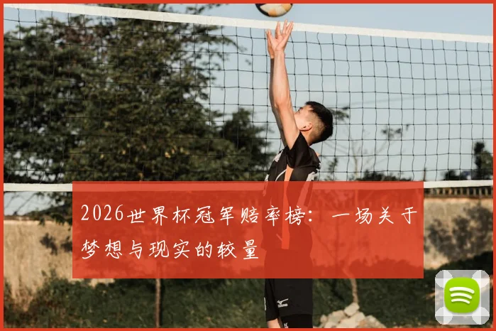 2026世界杯冠军赔率榜:一场关于梦想与现实的较量