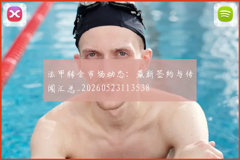 法甲转会市场动态:最新签约与传闻汇总_20260523113538