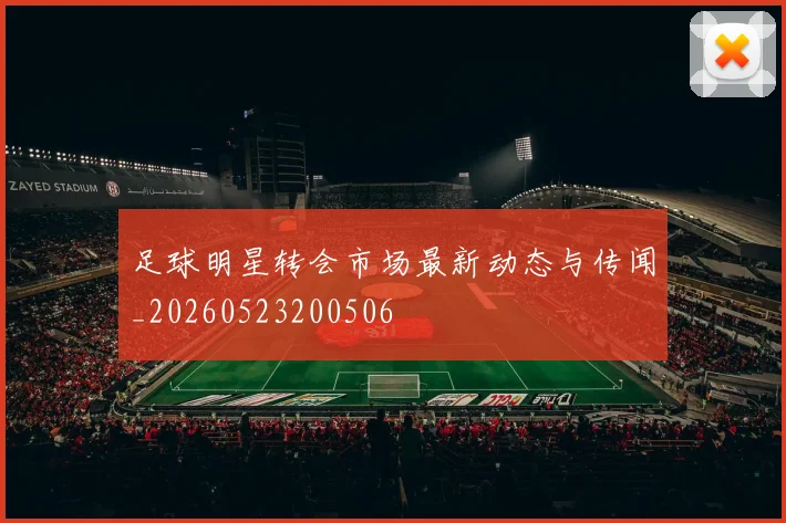 足球明星转会市场最新动态与传闻_20260523200506