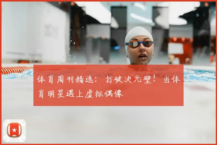 体育周刊精选：打破次元壁！当体育明星遇上虚拟偶像