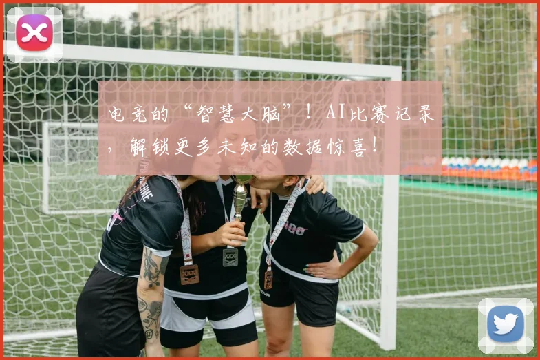 电竞的“智慧大脑”!AI比赛记录,解锁更多未知的数据惊喜!
