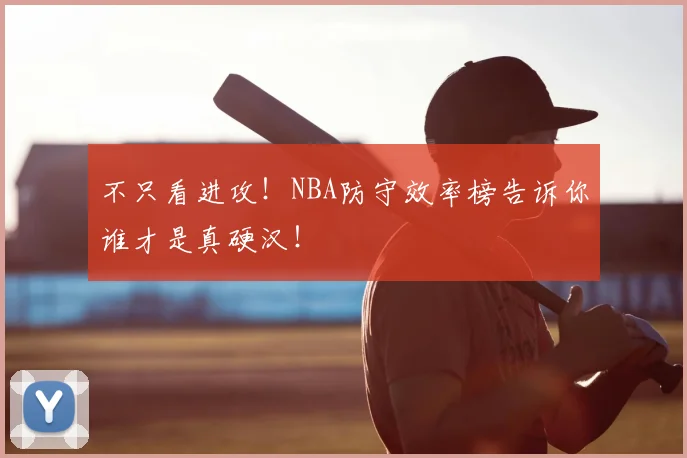 不只看进攻！NBA防守效率榜告诉你谁才是真硬汉！