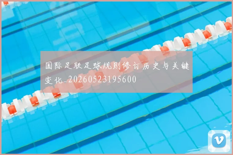 国际足联足球规则修订历史与关键变化_20260523195600