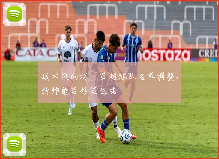 战术风向标!苏超球队名单调整,新帅能否妙笔生花