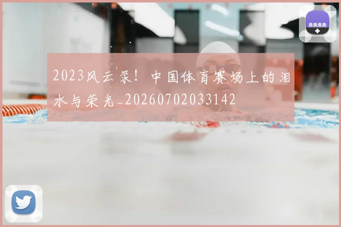2023风云录!中国体育赛场上的泪水与荣光_20260702033142