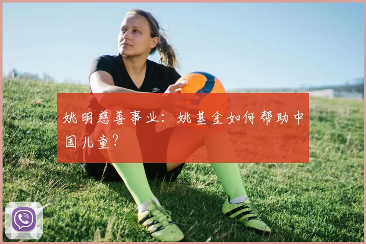 姚明慈善事业:姚基金如何帮助中国儿童?