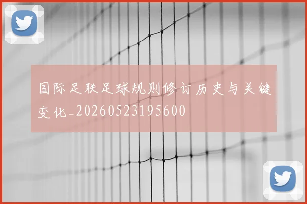 国际足联足球规则修订历史与关键变化_20260523195600