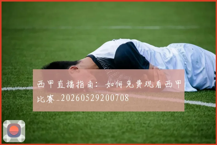 西甲直播指南：如何免费观看西甲比赛_20260529200708