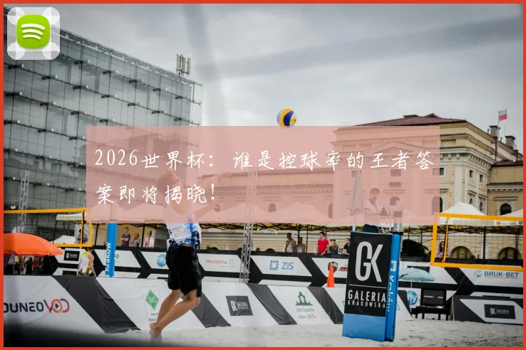 2026世界杯:谁是控球率的王者答案即将揭晓!
