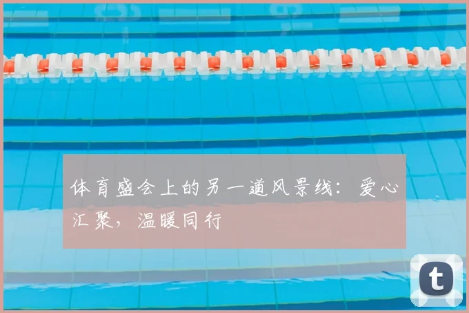 体育盛会上的另一道风景线：爱心汇聚，温暖同行