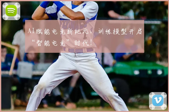 AI赋能电竞新纪元，训练模型开启“智能电竞”时代！