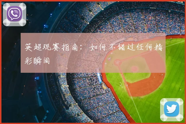 英超观赛指南：如何不错过任何精彩瞬间