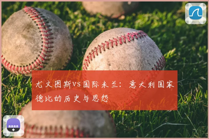 尤文图斯vs国际米兰:意大利国家德比的历史与恩怨