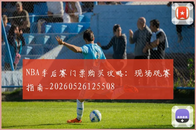 NBA季后赛门票购买攻略:现场观赛指南_20260526125508