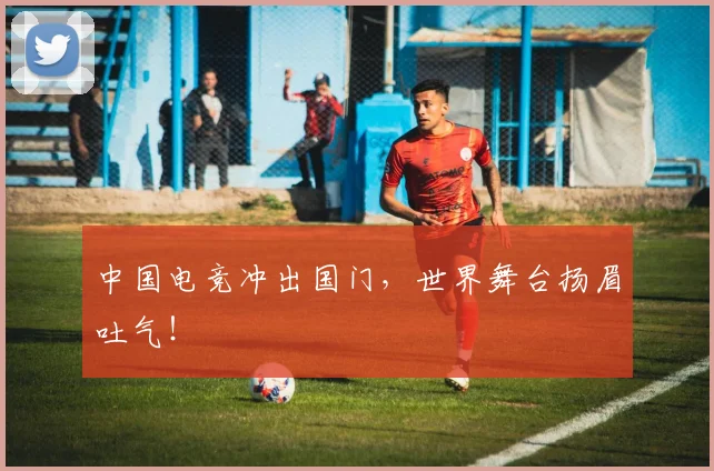 中国电竞冲出国门，世界舞台扬眉吐气！