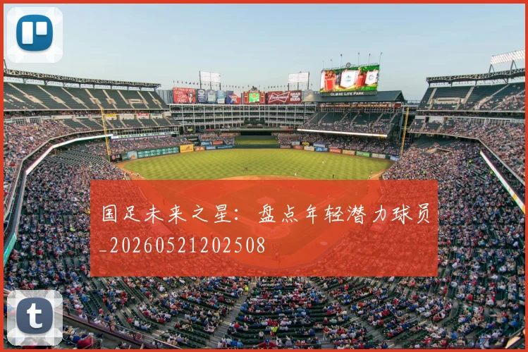 国足未来之星:盘点年轻潜力球员_20260521202508