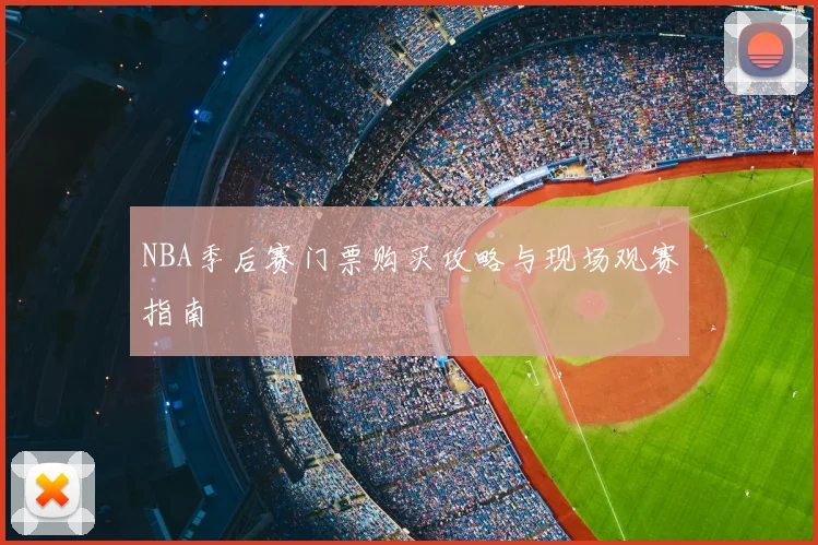 NBA季后赛门票购买攻略与现场观赛指南