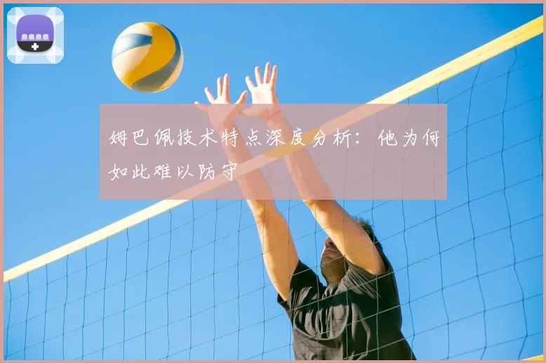 姆巴佩技术特点深度分析:他为何如此难以防守