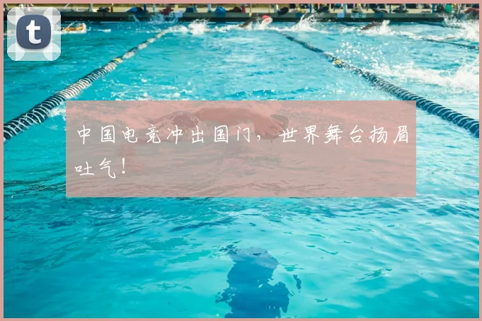 中国电竞冲出国门,世界舞台扬眉吐气!