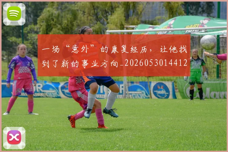 一场“意外”的康复经历,让他找到了新的事业方向_20260530144121_20260702173354