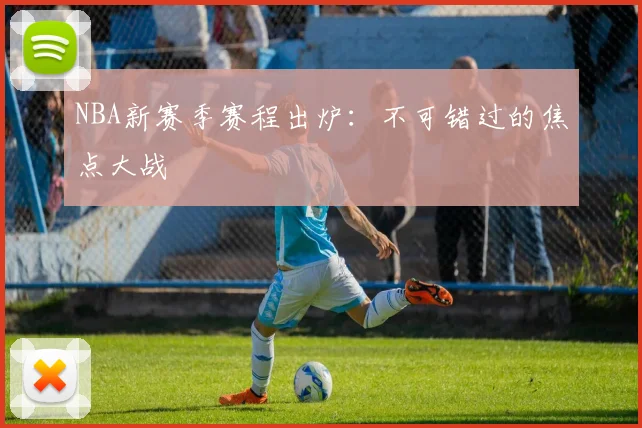 NBA新赛季赛程出炉：不可错过的焦点大战