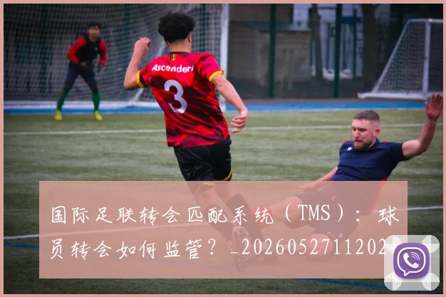 国际足联转会匹配系统(TMS):球员转会如何监管?_20260527112023