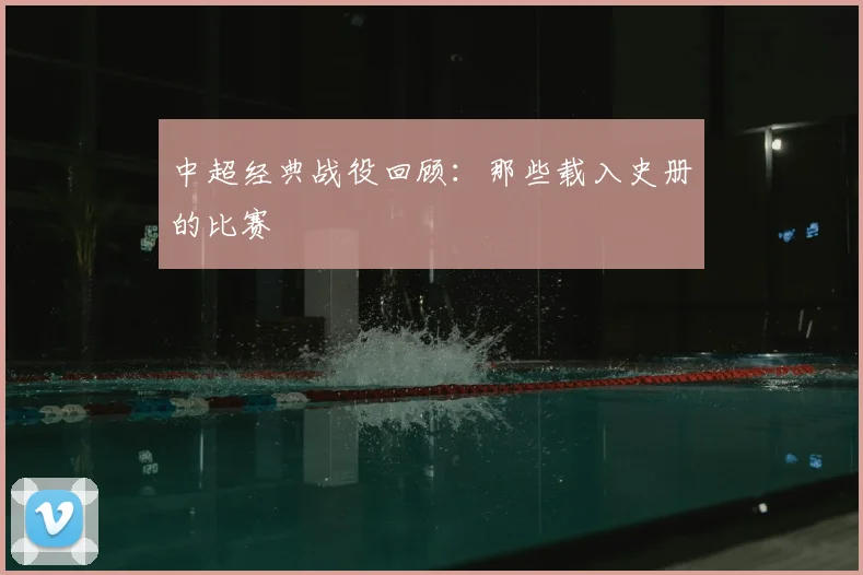 中超经典战役回顾:那些载入史册的比赛