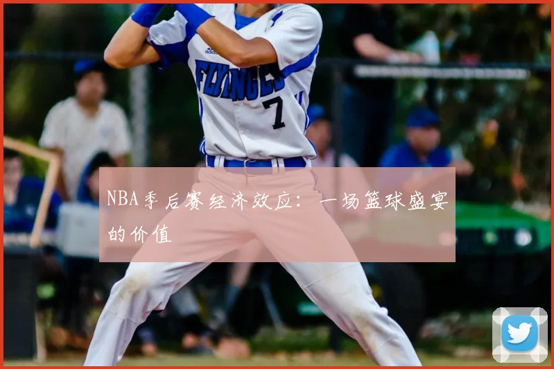 NBA季后赛经济效应：一场篮球盛宴的价值