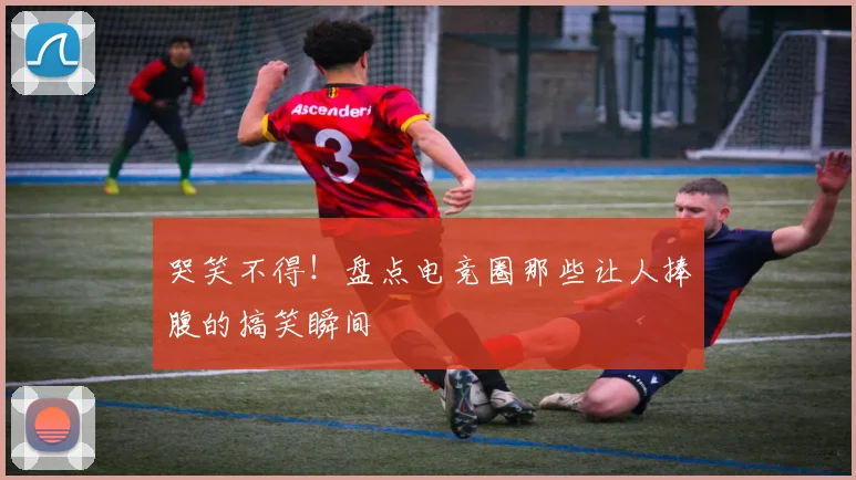 哭笑不得!盘点电竞圈那些让人捧腹的搞笑瞬间